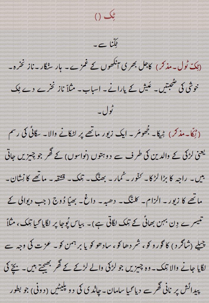 ٹِک ,ٹِکّنا ,ٹِکّ ٹول, ٹِکّا,,ٹِکّر,ٹِکّی,ٹِکّی ہونا, ٹِک ٹِک کرنا,ٹِک ٹِکا,ٹِک ٹِکاؤ,ٹِک رہساں,ٹِک رہنا, ٹِکن,ٹِک ٹِک جانا,ٹِک ٹِک ویکھنا,ٹِک کے بیٹھنا,ٹِکا,ٹِکانا, ٹِکاؤنا, ٹِکاناں, ٹِکانہ,ٹِکانا, ٹِکاؤنا, ٹِکاناں, ٹِکانہ,ٹِکانا کرنا,ٹِکانے توں کڈّھنا,ٹِکانی,ٹِکانِیاں,ٹِکاؤ,ٹِکاؤُ,ٹِکاوَن,ٹِکائی,ٹِکٹکی,ٹِکنا,ٹِک جانا,ٹِکو,ٹِکواں,ٹِکواں ٹِکواں,ٹِکوانا,ٹِکیسی,ٹِکینٛدا,
