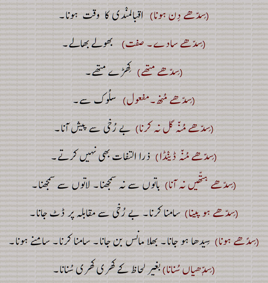 سدِھیر,  سِدھا سلٖیٹ,سِدھا سنجوگ,سِدھا فاصلہ,سِدھی دوری,سِدھا کرنا,سِدھا گیڑا,سِدھا لِیکا,سِدھا ہوئی پینا, سدھا ہو پینا, سِدھا ہو جانا,سِدھاڑ,سِدھانا, سِدھاناں, سِدھائی, سِندھپ, سِدھر,سِدھڑا,  سِدھڑی,, سِدھواٹر,سِدھوٹ,,سِدھوڑ,سِدھی,سِدھی پدھری,سِدھی چال,سِدھی طرحاں, سِدھی کاٹ,سِدھی نہ کر دینا,سِدھے, سِدھے,سِدھے دِن,سِدھے دِن آنا,سِدھے دِن ہونا,سِدھے سادے,سِدھے متھے, سِدھے منھ, سِدھے منہ گل نہ کرنا, سِدھے منہ ڈینڈا, سِدھے ہتھیں نہ آنا, سِدھے ہو پینا, سِدًھے ہونا,,سِدھیاں سنانا