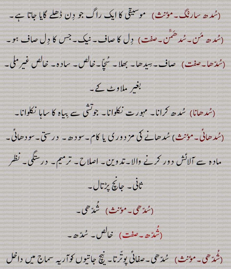 سدھ ملھار, سدھ ناٹ, سدھ کامود,, سدھ کانڑا, سدھ کلیاں, سدھ کلیان دھناسری, سدھاتما,سدھ تائی,سدھ سارنگ,سدھ من,سدھمّن,سدھا,سدھانا,سدھائی,سدھی,شدھ,شدھی, Pure, accurate, correct, straight; pure, unadulterated, genuine, uncorrupted, clear, clean; correct, accurate; refined, purified, correctness, purity, pure in heart, good, right; chaste; uncorrupt, unpolluted, suddha, sudhai, suddhata,