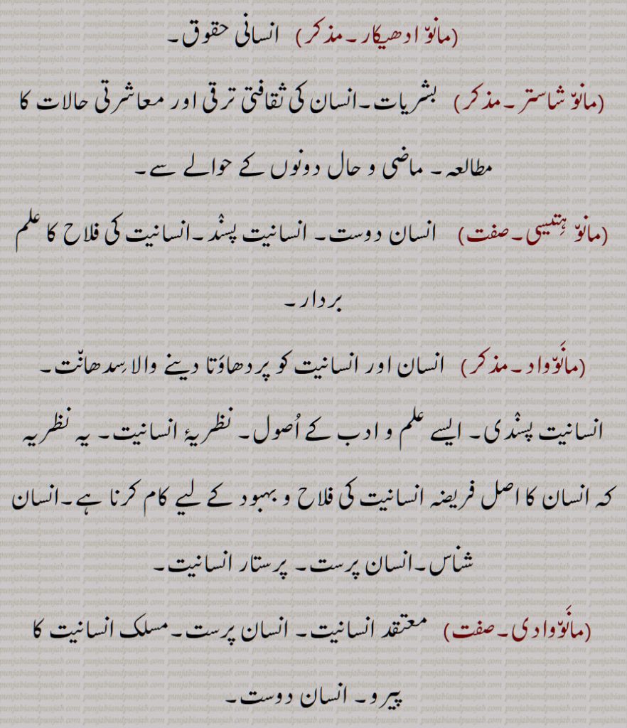 مانو,مانوں , من لو, سمجھ لو,مانونا,آدمی,منکھ,, ماہننو ,مانوتا,مانوتائی,مڽوتو,مانو ادھیکار,مانو شاستر, بشریات,مانو ہتیسی, انسان دوست,مانوواد,انسان شناس,مانووادی,,معتقد انسانیت,مانو وگیان,گیان,,مانو روپواد,عقیدۂ بشر پیکری,تجسیمیت,تشبیہیت,تجسیمی مسلک,حلولیت,مانو روپوادی,اوتار لینا,مانو روپی, تجسیمی,تشبیہی,مانوی,انسانیت کی فلاح کا علم بردار,مانوی کرن,مانویکرن کرنا,ماؤ,ماونا, منونا, میونا, میونا,مانواں,مانوی,  مانمی,مانویں,