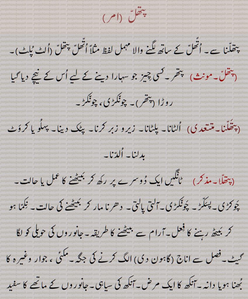 پتھل ,  پتھر, چونکڑی، چونکڑ,پتھلنا, الٹانا,پتھلا,  ٹانگیں ایک دوسرے پر رکھ کر بیٹھنے کا عمل یا حالت,چوکڑی۔پسکڑ,آلتی پالتی,پتھلا مار کے بہنا۔پتھلا مار کے بہ رہنا۔پتھلا مار کے بیٹھنا,پتھلا مارنا,پتھلنا۔پتھلن,پتھلی, جھاڑی جو کوہ ہمالیہ پے ہوتی ہے,پتھلی مارنا,پلاتھا,پلاتھی,پلاتھی مارنا,پلتھی,پلتھی مارنا,